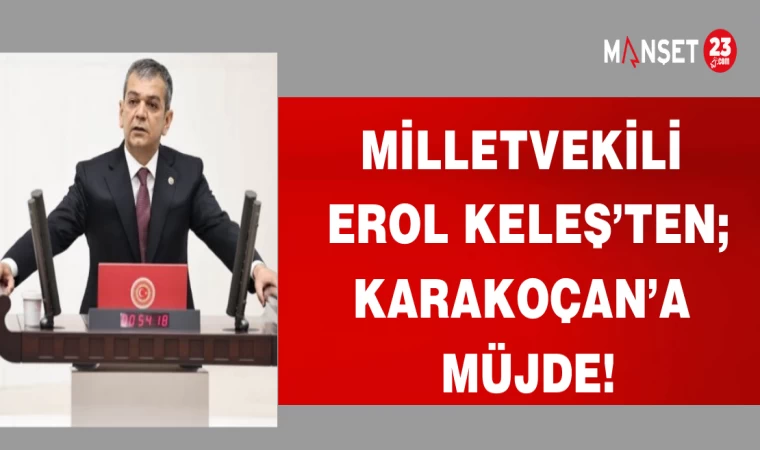 MİLLETVEKİLİ EROL KELEŞ'TEN; KARAKOÇAN'A MÜJDE!