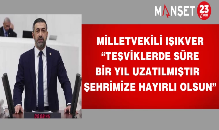 MİLLETVEKİLİ IŞIKVER “TEŞVİKLERDE SÜRE 1 YIL DAHA UZATILMIŞTIR,ŞEHRİMİZE HAYIRLI OLSUN"