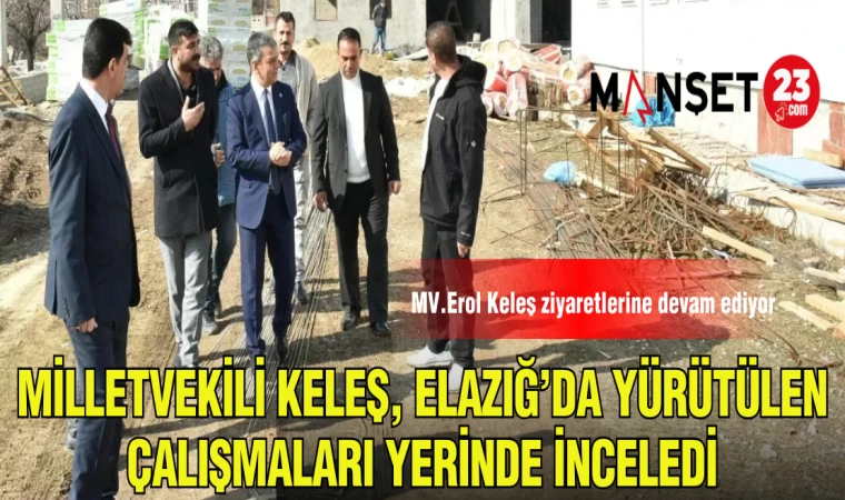 MİLLETVEKİLİ KELEŞ,ELAZIĞ'DA YÜRÜTÜLEN ÇALIŞMALARI YERİNDE İNCELEDİ