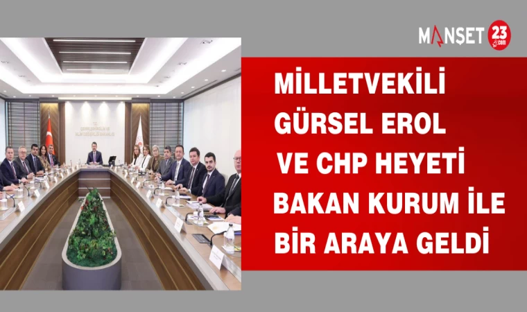 MİLLETVEKLİ GÜRSEL EROL VE CHP HEYETİ BAKAN KURUM İLE BİR ARAYA GELDİ