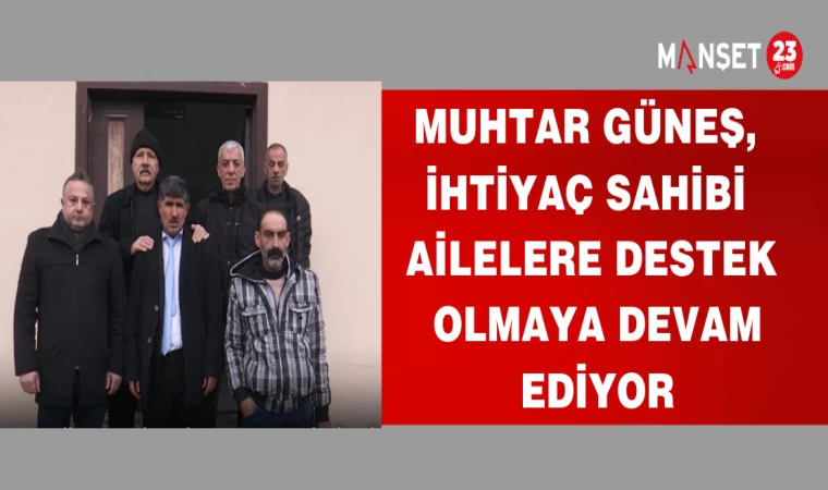 MUHTAR GÜNEŞ İHTİYAÇ SAHİBİ AİLELERE DESTEK OLMAYA DEVAM EDİYOR