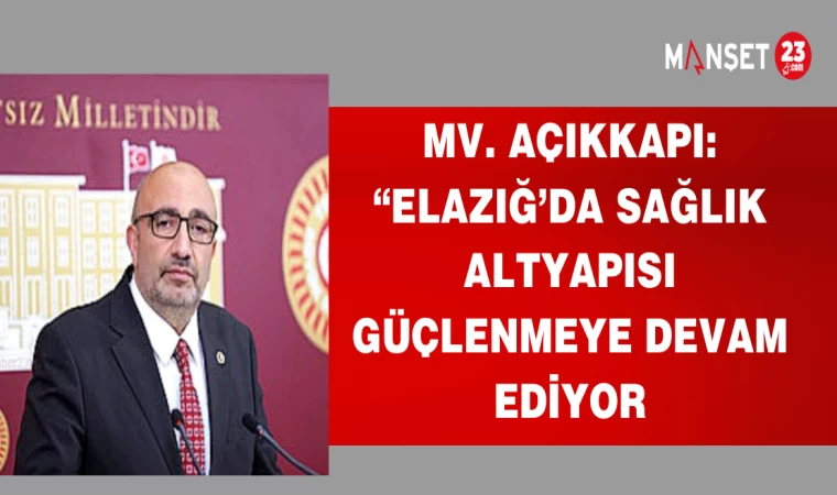 MV .AÇIKKAPI:"ELAZIĞ'DA SAĞLIK ALTYAPISI GÜÇLENMEYE DEVAM EDİYOR