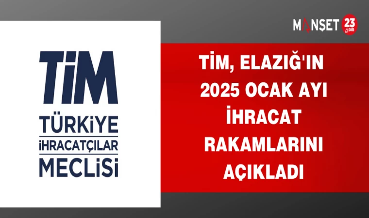 TİM, ELAZIĞ'IN 2025 OCAK AYI İHRACAT RAKAMLARINI AÇIKLADI