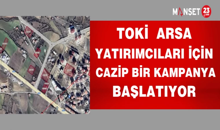 TOKİ ARSA YATIRIMCILARI İÇİN CAZİP BİR KAMPANYA BAŞLATIYOR