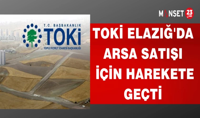 TOKİ ELAZIĞ'DA ARSA SATIŞI İÇİN HAREKETE GEÇTİ