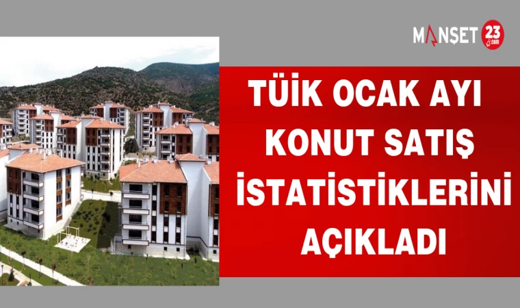 TÜİK OCAK AYI KONUT SATIŞ İSTATİSTİKLERİNİ AÇIKLADI