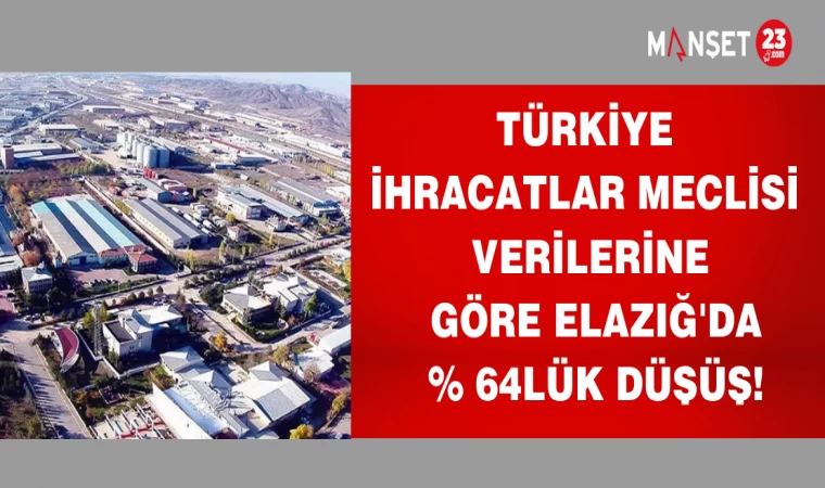 TÜRKİYE İHRACATLAR VERİLERİNE GÖRE ELAZIĞ'DA % 64 'LÜK DÜŞÜŞ !