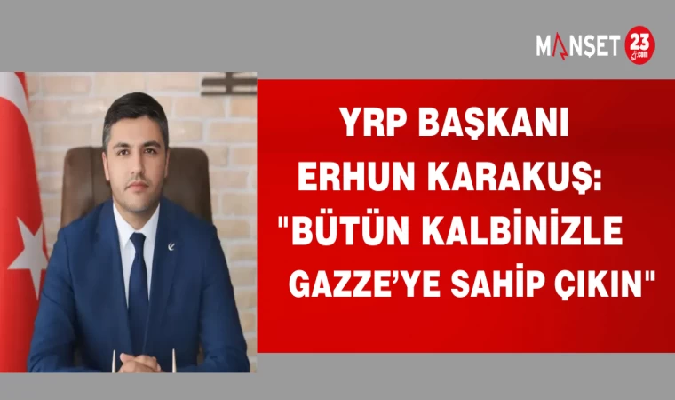 YRP BAŞKANI ERHUN KARAKUŞ:"BÜTÜN KALBİNİZLE GAZZEYE SAHİP ÇIKIN"