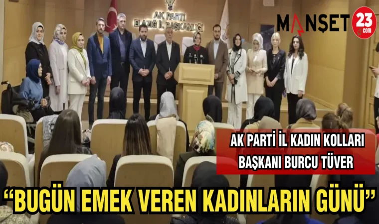 AK PARTİ İL KADIN KOLLARI BAŞKANI BURCU TÜVER: "BUGÜN EMEK VEREN KADINLARIN GÜNÜ"