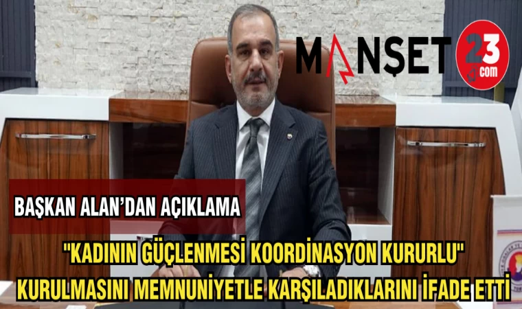 BAŞKAN ALAN:"KADININ GÜÇLENMESİ KOORDİNASYON KURURLU" KURULMASINI MEMNUNİYETLE KARŞILADIKLARINI İFADE ETTİ