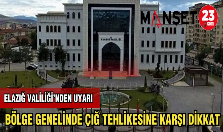 ELAZIĞ VALİLİĞİNDEN UYARI :BÖLGE GENELİNDE ÇIĞ TEHLİKESİNE KARŞI DİKKAT