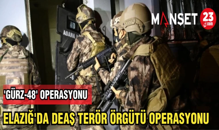 ELAZIĞ'DA DEAŞ TERÖR ÖRGÜTÜ OPERASYONU