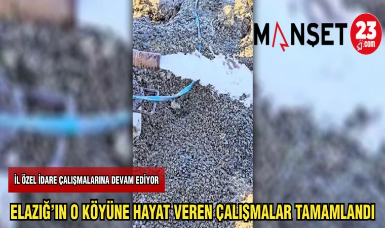 ELAZIĞ'IN O KÖYÜNE HAYAT VERECEK ÇALIŞMA TAMAMLANDI