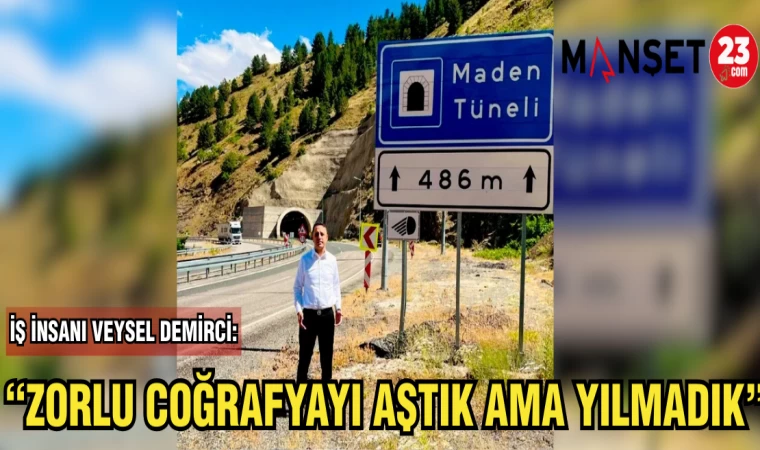 İŞ İNSANI VEYSEL DEMİRCİ: ZORLU COĞRAFYAYI AŞTIK AMA YILMADIK