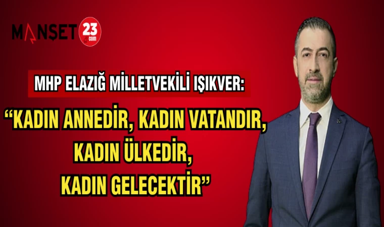 MHP ELAZIĞ MİLLETVEKİLİ IŞIKVER:KADIN ANNEDİR,KADIN VATANDIR,KADIN ÜLKEDİR,KADIN GELECEKTİR