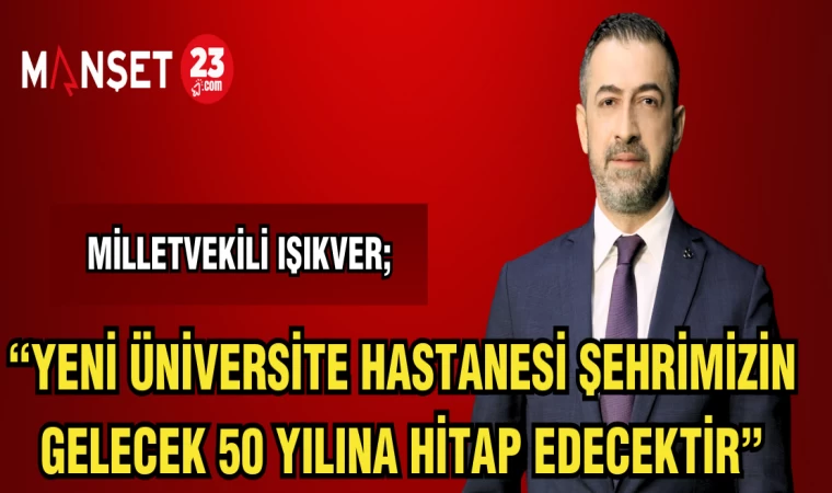 MİLLETVEKİLİ IŞIKVER; "YENİ ÜNİVERSİTE HASTANESİ ŞEHRİMİZİN GELECEK 50 YILINA HİTAP EDECEKTİR"
