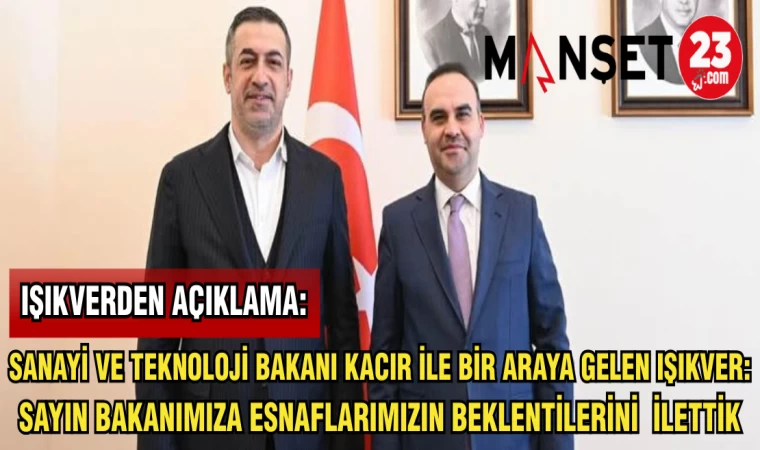SANAYİ VE TEKNOLOJİ BAKANI KACIR İLE BİR ARAYA GELEN IŞIKVER:SAYIN BAKANIMIZA ESNAFLARIMIZIN BEKLENTİLERİNİ İLETTİK