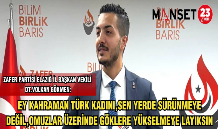 ZAFER PARTİSİ ELAZIĞ İL BAŞKAN VEKİLİ DT. VOLKAN GÖKMEN:EY KAHRAMAN TÜRK KADINI SEN YERDE SÜRÜNMEYE DEĞİL,OMUZLAR ÜZERİNDE GÖKLERE YÜKSELMEYE LAYIKSIN