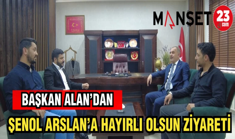 BAŞKAN ALAN'DAN ŞENOL ARSLAN'A HAYIRLI OLSUN ZİYARETİ