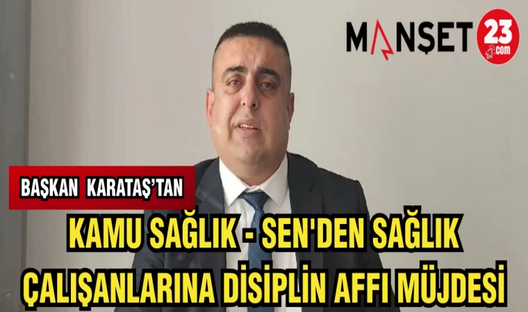 BAŞKAN KARATAŞ'TAN KAMU SAĞLIK-SEN'DEN SAĞLIK ÇALIŞANLARINA DİSİPLİN AFFI MÜJDESİ