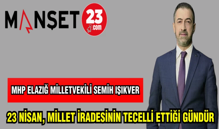 MHP ELAZIĞ MİLLETVEKİLİ IŞIKVER: 23 NİSAN, MİLLET İRADESİNİN TECELLİ ETTİĞİ GÜNDÜR