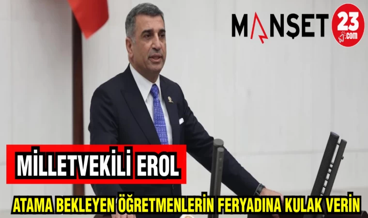 MİLLETVEKİLİ EROL: ATAMA BEKLEYEN ÖĞRETMENLERİN FERYADINA KULAK VERİN