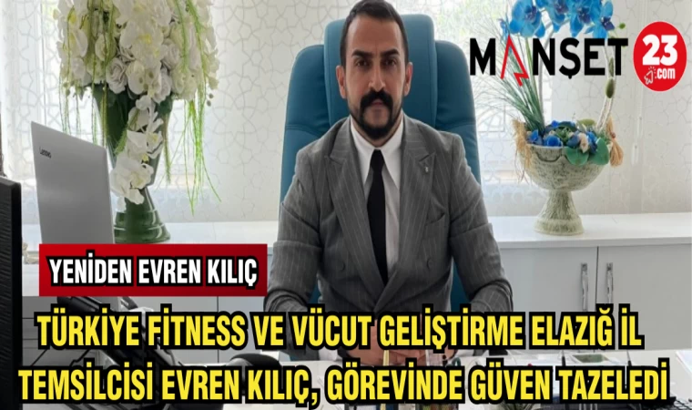 TÜRKİYE FİTNESS VE VÜCUT GELİŞTİRME ELAZIĞ İL TEMSİLCİSİ EVREN KILIÇ,GÖREVİNDE GÜVEN TAZELEDİ