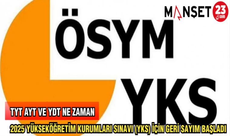 2025 YÜKSEKÖĞRETİM KURUMLARI SINAVI (YKS) İÇİN GERİ SAYIM BAŞLADI