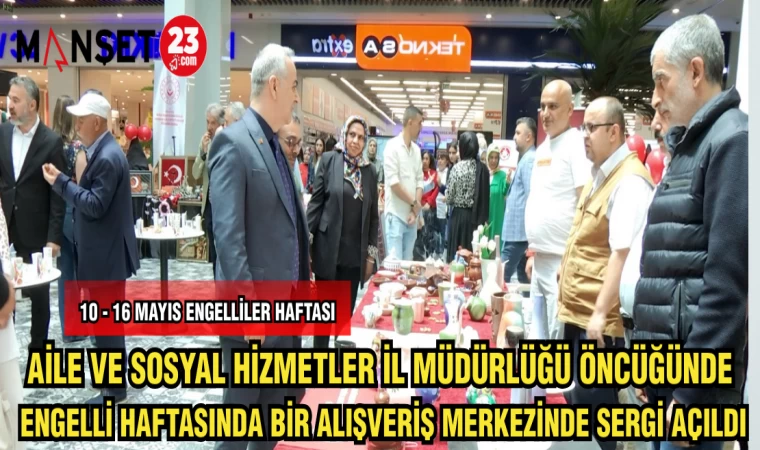 AİLE VE SOSYAL HİZMETLER İL MÜDÜDRLÜĞÜ ÖNCÜĞÜNDE ENGELLİ HAFTASINDA ALIŞVERİŞ MERKEZİNDE SERGİ AÇILDI