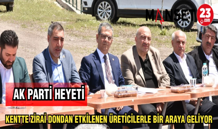 AK PARTİ HEYETİ KENTTE ZİRAİ DONDAN ETKİLENEN ÜRETİCİLERLE BİR ARAYA GELİYOR
