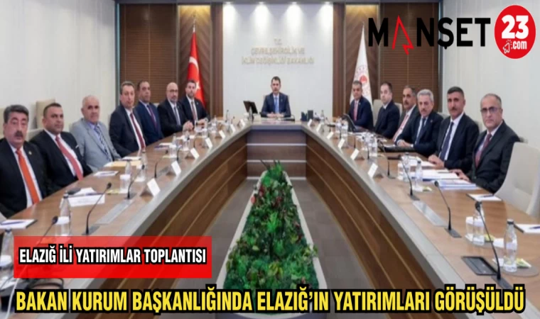 BAKAN KURUM BAŞKANLIĞINDA ELAZIĞ'IN YATIRIMLARI GÖRÜŞÜLDÜ
