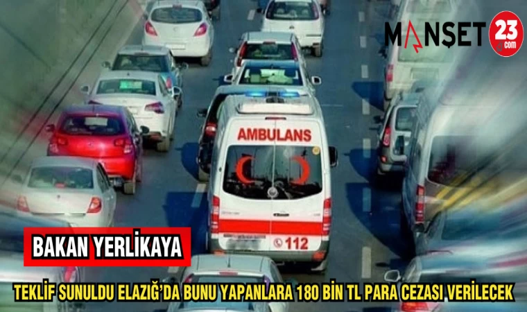 BAKAN YERLİKAYA TEKLİF SUNULDU ELAZIĞ'DA BUNU YAPANLARA 180 BİN TL PARA CEZASI VERİLECEK