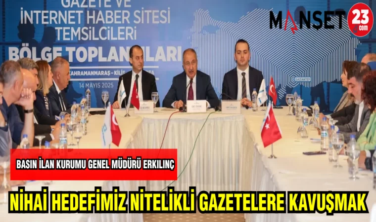 BASIN İLAN KURUMU GENEL MÜDÜRÜ ERKILINÇ NİHAİ HEDEFİMİZ NİTELİKLİ GAZETELERE KAVUŞMAK