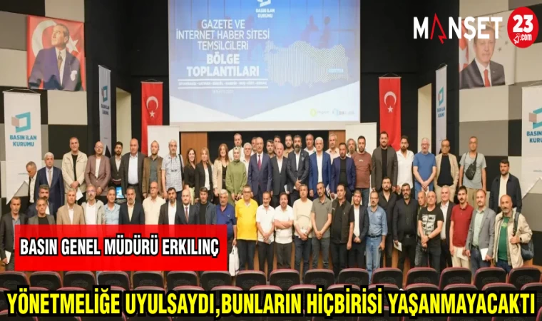 BASIN İLAN KURUMU MÜDÜRÜ ERKILINÇ : YÖNETMELİĞE UYULSAYDI BUNLARIN HİÇBİRİ YAŞANMAYACAKTI