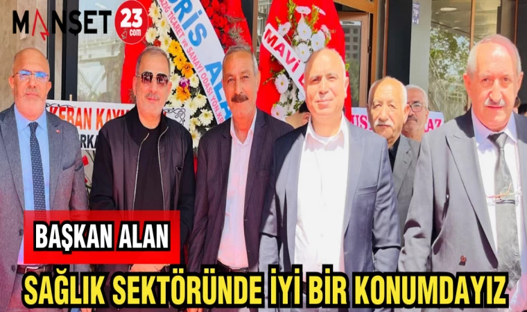 BAŞKAN ALAN: SAĞLIK SEKTÖRÜNDE İYİ BİR KONUMDAYIZ