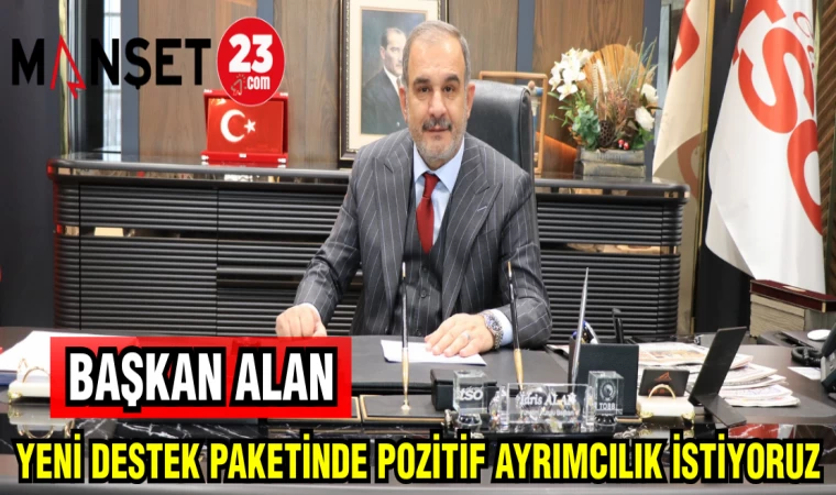 BAŞKAN ALAN: YENİ DESTEK PAKETİNDE POZİTİF AYRIMCILIK İSTİYORUZ