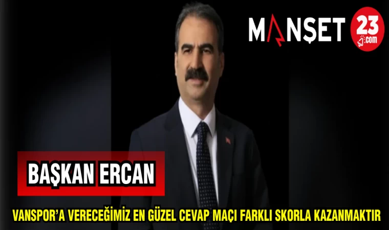 BAŞKAN ERCAN VANSPOR'A VERECEĞİMİZ EN GÜZEL CEVAP MAÇI FARKLI SKORLA KAZANMAKTIR