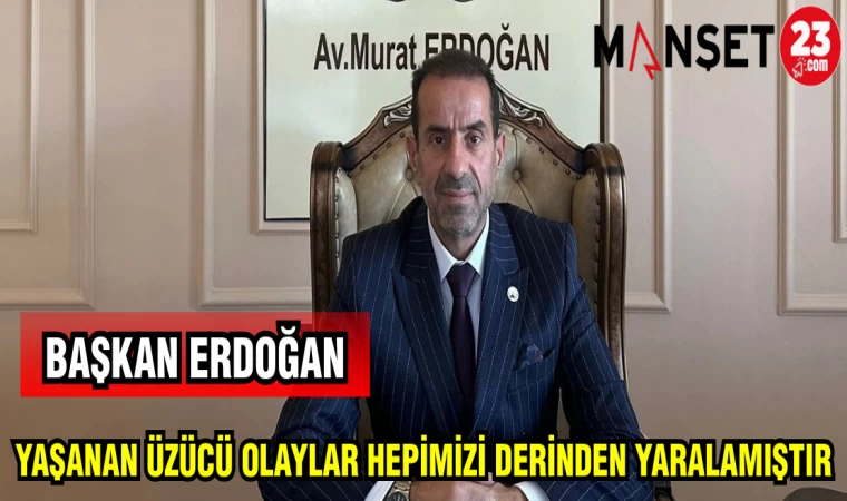 BAŞKAN ERDOĞAN: YAŞANAN ÜZÜCÜ OLAYLAR HEPİMİZİ DERİNDEN ETKİLEDİ