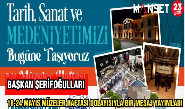 BAŞKAN ŞERİFOĞULLARI 18-24 MAYIS MÜZELER HAFTASI DOLAYISIYLA BİR MESAJ YAYIMLADI