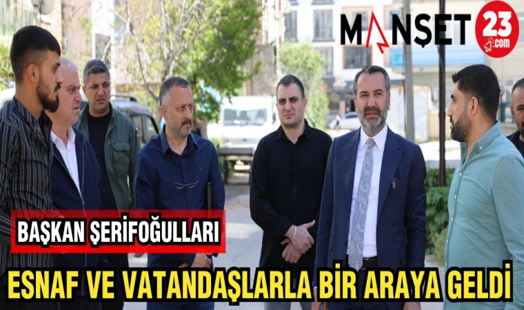 BAŞKAN ŞERİFOĞULLARI ESNAF VE VATANDAŞLARLA BİRARAYA GELDİ