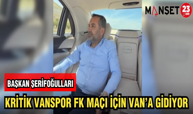 BAŞKAN ŞERİFOĞULLARI KRİTİK VANSPOR FK MAÇI İÇİN VAN'A GİTTİ