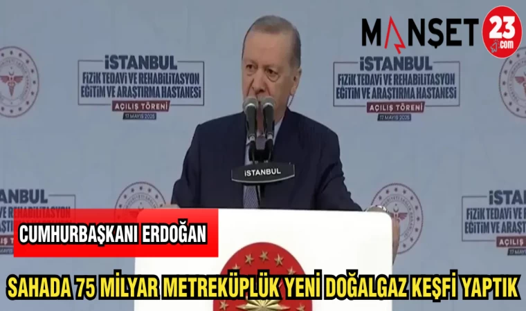 CUMHURBAŞKANI ERDOĞAN: SAHADA 75 MİLYAR METREKÜPLÜK YENİ DOĞALGAZ KEŞFİ YAPTIK