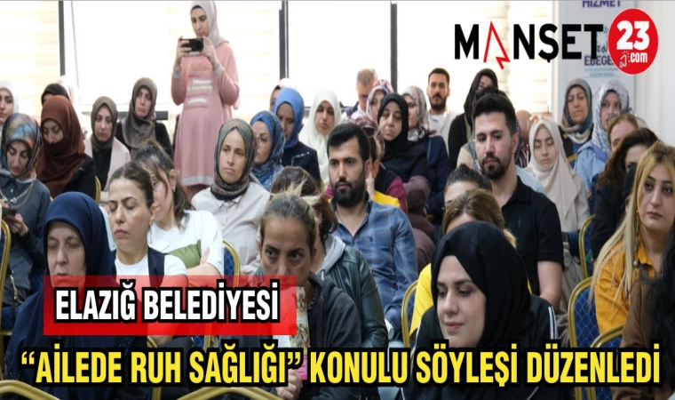 ELAZIĞ BELEDİYESİ "AİLEDE RUH SAĞLIĞI" KONULU SÖYLEŞİ DÜZENLENDİ