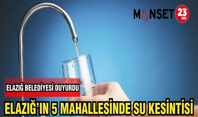 ELAZIĞ BELEDİYESİ DUYURDU ELAZIĞ'IN 5 MAHALLESİNDE SU KESİNTİSİ