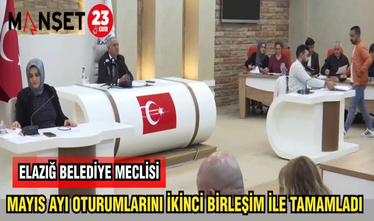 ELAZIĞ BELEDİYESİ MECLİSİ MAYIS AYI OTURUMLARINI TAMAMLADI