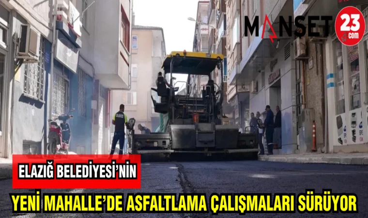ELAZIĞ BELEDİYESİ'NİN YENİ MAHALLE'DE ASFALTLAMA ÇALIŞMALARI SÜRÜYOR
