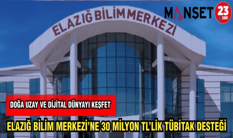 ELAZIĞ BİLİM MERKEZİ'NE 30 MİLYON TL'LİK TÜBİTAK DESTEĞİ