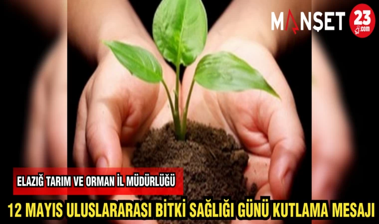 ELAZIĞ TARIM VE ORMAN İL MÜDÜRLÜĞÜ 12 MAYIS ULUSLARARASI BİTKİ SAĞLIĞI GÜNÜ KUTLAMA MESAJI