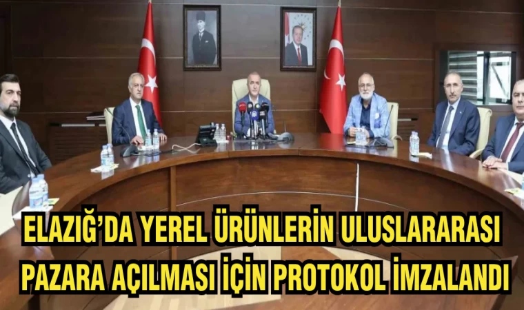 ELAZIĞ YEREL ÜRÜNLERİN ULUSLARARASI PAZARA AÇILMASI İÇİN PROTOKOL İMZALANDI