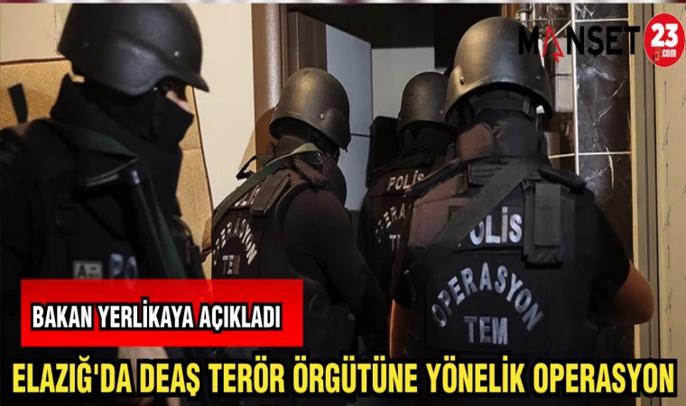 ELAZIĞ'DA DEAŞ TERÖR ÖRGÜTÜNE YÖNELİK OPERASYON